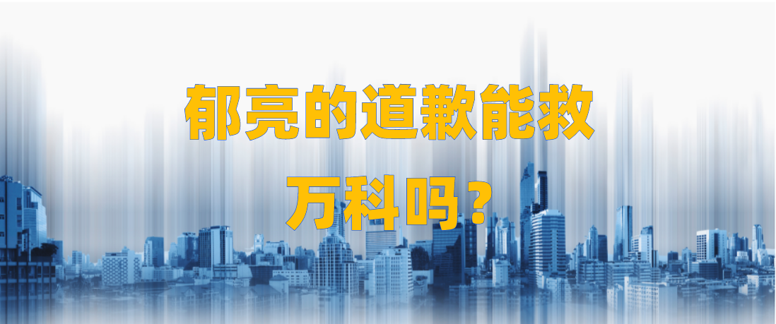 郁亮的道歉能救万科吗? 郁亮的道歉能救万科吗?